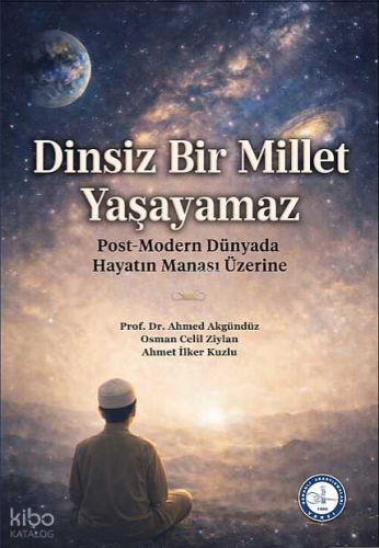 Dinsiz Bir Millet Yaşayamaz;Post-Modern Dünyada Hayatın Manası Üzerine