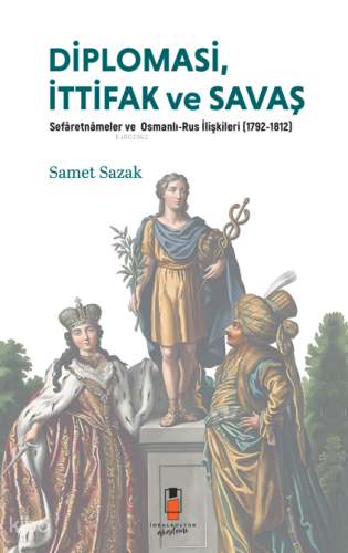 Diplomasi, İttifak ve Savaş ;Sefâretnâmeler ve Osmanlı-Rus İlişkileri (1792-1812)