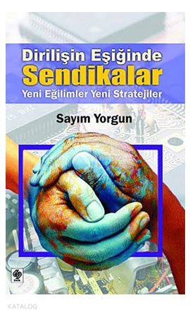 Dirilişin Eşiğinde Sendikalar; Yeni Eğilimler, Yeni Stratejiler