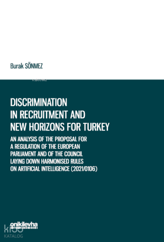 Discrimination in Recruitment and New Horizons for Turkey;An Analysis of the Proposal for a Regulation of the European Parliament and of the Council Laying Down Harmonised Rules on Artificial Intelligence (2021/0106) in the context of
