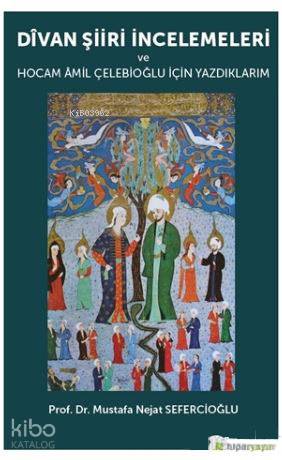Divan Şiiri İncelemeleri ve Hocam Amil Çelebioğlu İçin Yazdıklarım