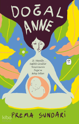 Doğal Anne (Resimli);21. Yüzyılda Sağlıklı Çocuklar Yetiştirmenin Doğa