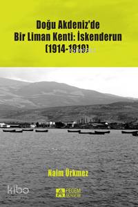 Doğu Akdeniz'de Bir Liman Kenti: İskenderun (1914-1919) | Naim Ürkmez 