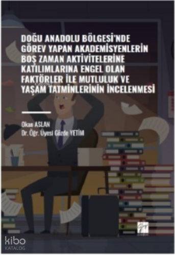 Doğu Anadolu Bölgesi' nde Görev Yapan Akademisyenlerin ;Boş Zaman Aktivitelerine Katılımlarına Engel Olan Faktörler ile Mutluluk ve Yaşam Tatminlerinin İncelenmesi