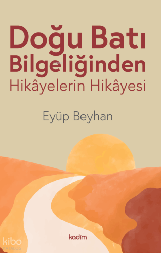 Doğu Batı Bilgeliğinden;Hikayelerin Hikayesi | Eyüp Beyhan | Kadim Yay