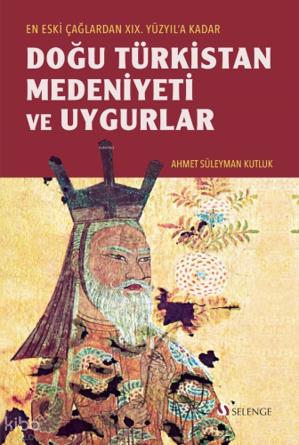 Doğu Türkistan Medeniyeti ve Uygurlar;Eski Çağlardan XIX. Yüzyıl'a Kadar
