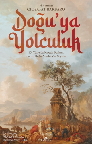 Doğu’ya Yolculuk;15. Yüzyılda Kıpçak Bozkırı, İran ve Doğu Anadolu’ya 