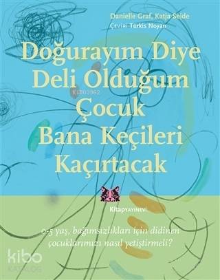 Doğurayım Diye Deli Olduğum Çocuk Bana Keçileri Kaçırtacak; 0-5 Yaş Bağımsızlıkları İçin Didinen Çocuklarımızı Nasıl Yetiştirmeli?