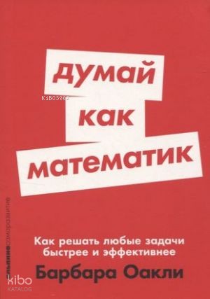 Думай как математик: Как решать любые задачи быстрее и эффективнее