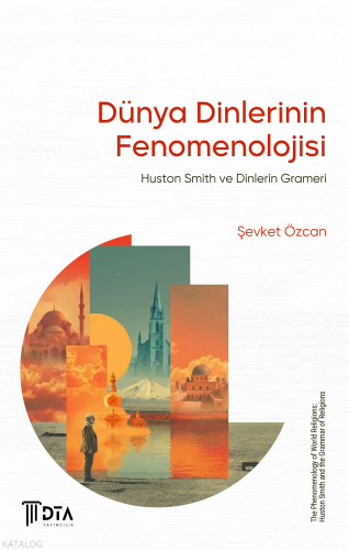 Dünya Dinlerinin Fenomenolojisi: Huston Smith ve Dinlerin Grameri;The Phenomenology of World Religions: Huston Smith and the Grammar of Religions