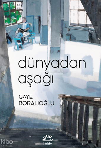Dünyadan Aşağı | Gaye Boralıoğlu | İletişim Yayınları