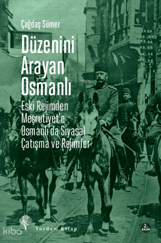 Düzenini Arayan Osmanlı;Eski Rejimden Meşrutiyet’e Osmanlı’da Siyasal Çatışma ve Rejimler
