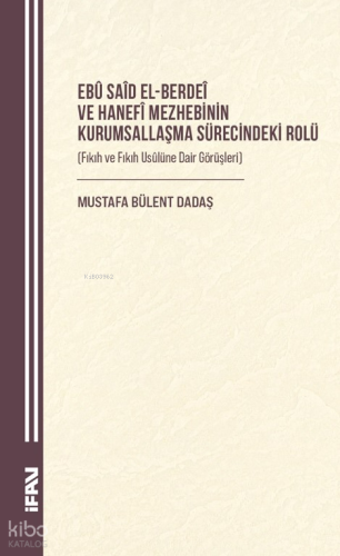 Ebû Saîd el-Berdeî ve Hanefî Mezhebinin Kurumsallaşma Sürecindeki Rolü