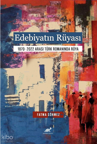 Edebiyatın Rüyası;1870- 2022 Arası Türk Romanında Rüya