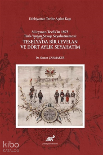 Edebiyattan Tarihe Açılan Kapı - Süleyman Tevfik’in 1987 Türk-Yunan Savaşı Seyahatnamesi: Teselya’da Bir Cevelan ve Dört Aylık Seyahatim