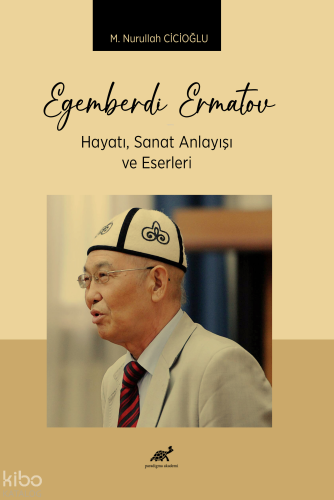 Egemberdi Ermatov Hayatı;Sanat Anlayışı ve Eserleri