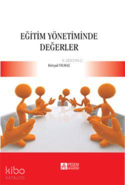 Eğitim Yönetiminde Değerler | Kürşad Yılmaz | Pegem Akademi Yayıncılık