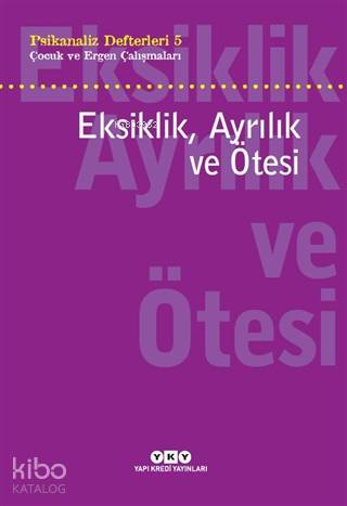 Eksiklik, Ayrılık ve Ötesi - Psikanaliz Defterleri 5; Çocuk ve Ergen Ç