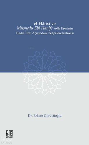 El-Harisi ve Müsnedü Ebi Hanife Adlı Eserinin Hadis İlmi Açısından Değerlendirilmesi