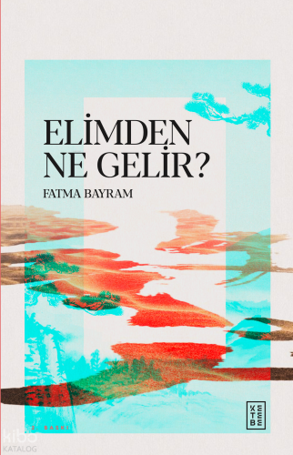 Elimden Ne Gelir ? | Fatma Bayram | Ketebe Yayınları