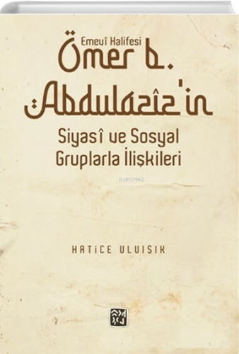 Emevî Halifesi Ömer b. Abdülazîz'in Siyasî ve Sosyal Gruplarla İlişkileri