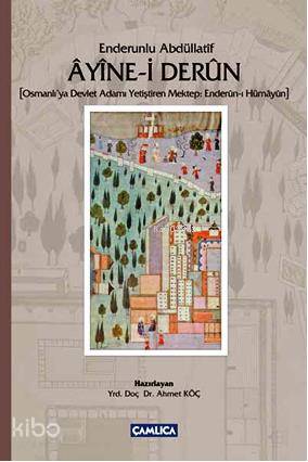 Enderunlu Abdüllatîf Ayine-i Derun; Osmanlı'ya Devlet Adamı Yetiştiren Mektep: Enderun-ı Hümayun