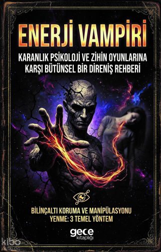 Enerji Vampiri Karanlık Psikoloji ve Zihin Oyunlarına Karşı Bütünsel Bir Direniş Rehberi