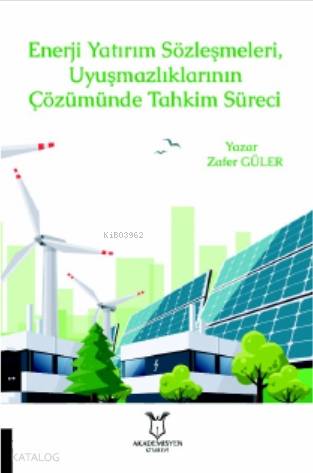 Enerji Yatırım Sözleşmeleri ve Uyuşmazlıklarının Çözümünde Tahkim Süreci