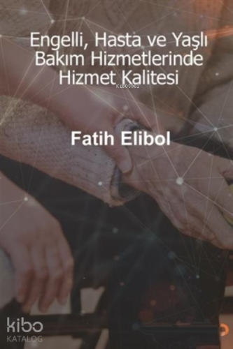 Engelli, Hasta ve Yaşlı Bakım Hizmetlerinde Hizmet Kalitesi | Fatih El