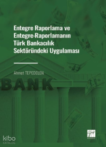 Entegre Raporlama ve Entegre Raporlamanın Türk Bankacılık Sektöründeki Uygulaması