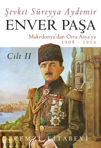 Enver Paşa - Cilt 2 Makedonya'dan Orta Asya'ya 1908 - 1914 | Şevket Sü