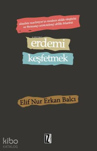 Erdemi Keşfetmek; Alasdair MacIntyre'ın Modern Ahlâk Eleştirisi ve Thomasçı-Aristotelesçi Ahlâk Felsefesi