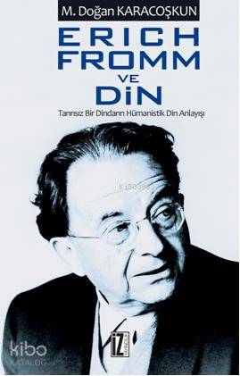 Erich Fromm ve Din; Tanrısız Bir Dindarın Hümanistik Din Anlayışı
