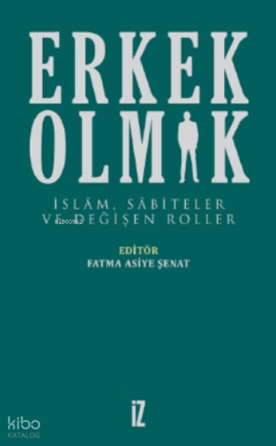 Erkek Olmak;İslam, Sabiteler Ve Değişen Roller | Fatma Asiye Şenat | İ