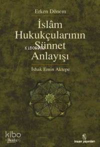Erken Dönem İslâm Hukukçularının Sünnet Anlayışı | İshak Emin Aktepe |