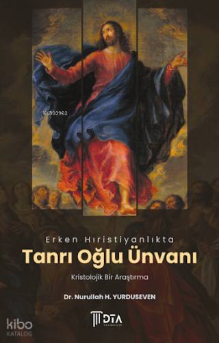 Erken Hıristiyanlıkta Tanrı Oğlu Ünvanı: Kristolojik Bir Araştırma