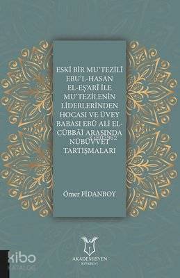 Eski Bir Mu‘Tezili Ebu'l-Hasan El-Eş‘Ari İle Mu‘Tezilenin Liderlerinden Hocası ve Üvey Babası Ebu Ali El-Cübbai Arasında Nübüvvet Tartışmaları
