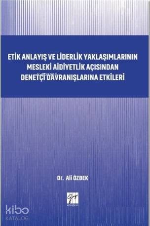 Etik Anlayış ve Liderlik Yaklaşımlarının; Mesleki Aidiyetlik Açısından Denetçi Davranışlarına Etkileri