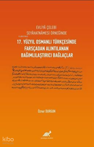 Evliyâ Çelebi Seyâhatnâmesi Örneğinde 17. Yüzyıl Osmanlı Türkçesinde Farsçadan Alıntılanan Bağımlılaştırıcı Bağlaçlar