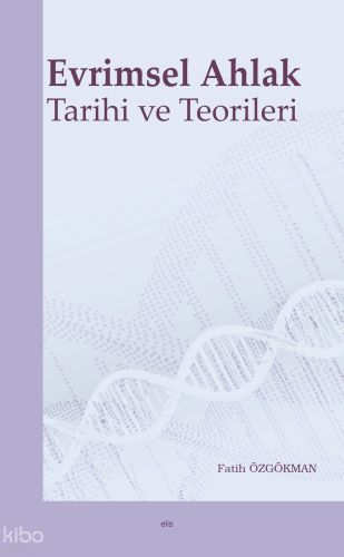 Evrimsel Ahlak Tarihi ve Teorileri | Fatih Özgökman | Elis Yayınları
