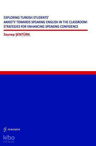 Exploring Turkish Students` Anxiety Towards Speaking English in The Classroom:;Strategies for Enhancing Speaking Confidence