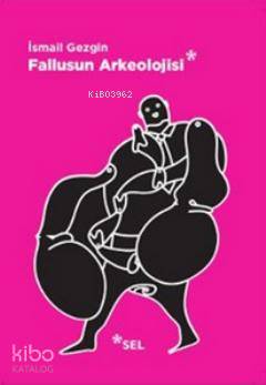 Fallusun Arkeolojisi; Doğal Olanın Kültüre, Kültürün İktidara Dönüşümü