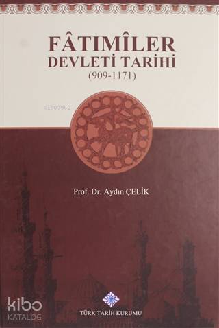 Fatımiler Devleti Tarihi (909 - 1171) | Aydın Çelik | Türk Tarih Kurum