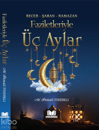 Faziletleriyle Üç Aylar; Receb - Şaban - Ramazan