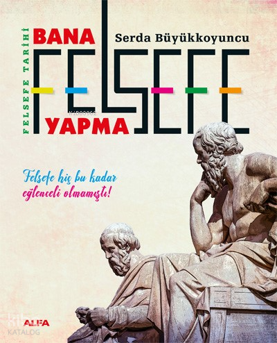 Felsefe Tarihi Bana Felsefe Yapma ;Felsefe Hiç Bu Kadar Eğlenceli Olmamıştı!