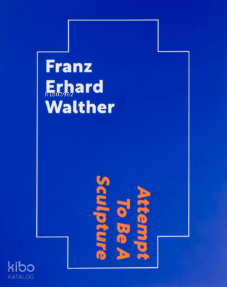 Franz Erhard Walther: Attempt To Be A Sculpture (Ciltli) | Kolektif | 