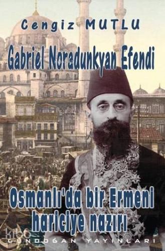 Gabriel Noradunkyan Efendi; Osmanlı'da Bir Ermeni Hariciye Nazırı