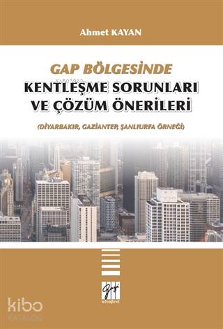 GAP Bölgesinde Kentleşme Sorunları ve Çözüm Önerileri; (Diyarbakır, Gaziantep, Şanlıurfa Örneği)