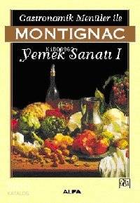 Gastronomik Menüler İle Yemek Sanatı 1 | Michel Montignac | Alfa Basım