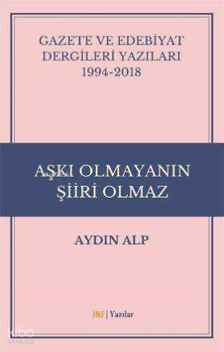 Gazete ve Edebiyat Dergileri Yazıları 1994-2018 - Aşkı Olmayanın Şiiri Olmaz